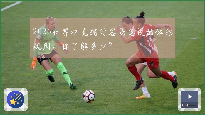 2026世界杯竞猜时容易忽视的体彩规则，你了解多少？