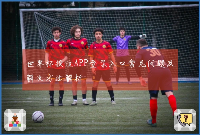 世界杯投注APP登录入口常见问题及解决方法解析