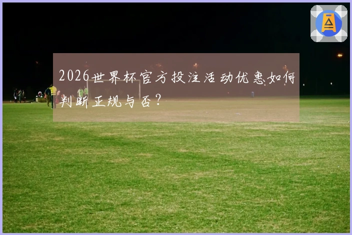 2026世界杯官方投注活动优惠如何判断正规与否？