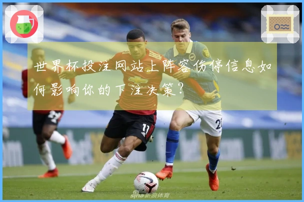 世界杯投注网站上阵容伤停信息如何影响你的下注决策？