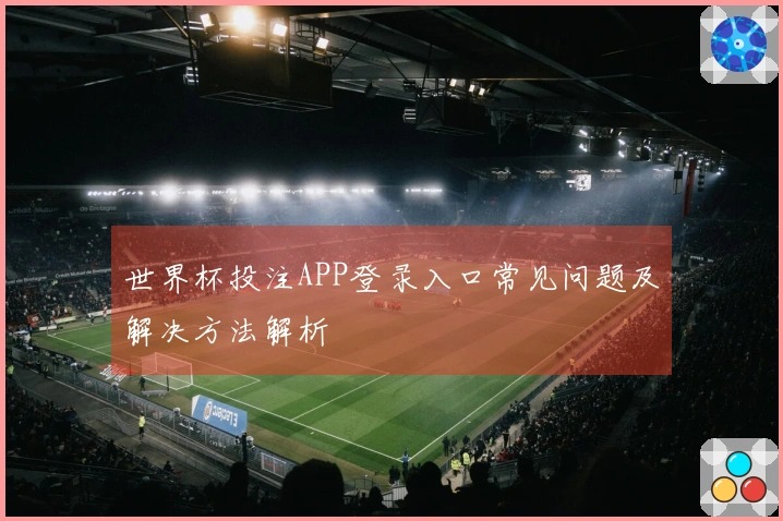 世界杯投注APP登录入口常见问题及解决方法解析
