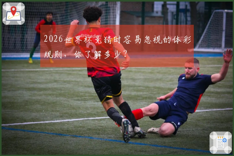 2026世界杯竞猜时容易忽视的体彩规则，你了解多少？