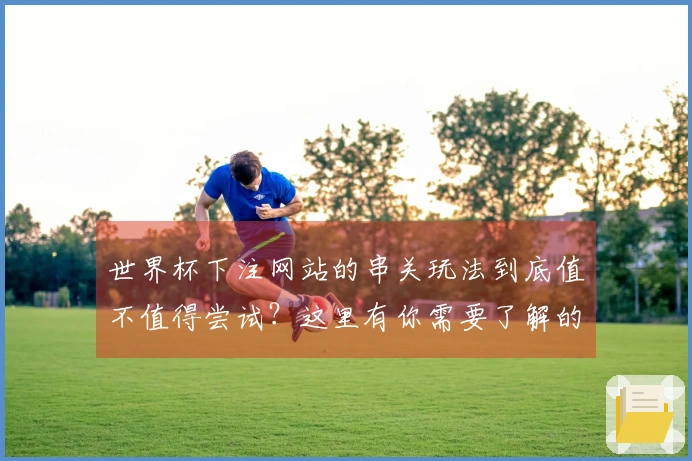 世界杯下注网站的串关玩法到底值不值得尝试？这里有你需要了解的关键点和注意事项