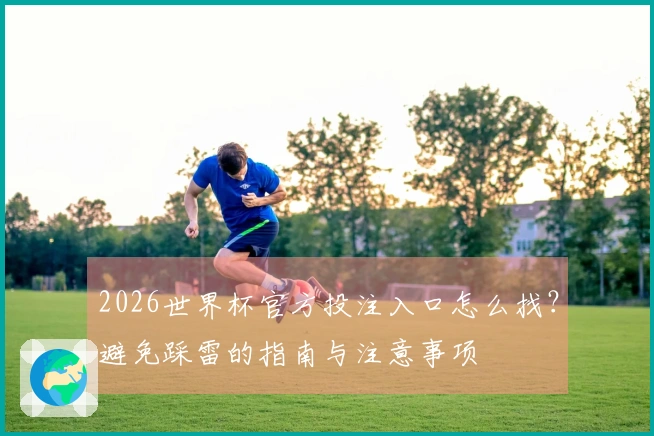 2026世界杯官方投注入口怎么找？避免踩雷的指南与注意事项