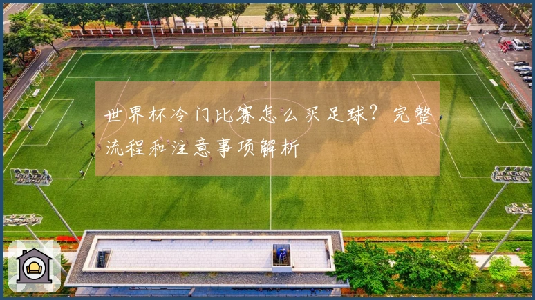 世界杯冷门比赛怎么买足球？完整流程和注意事项解析