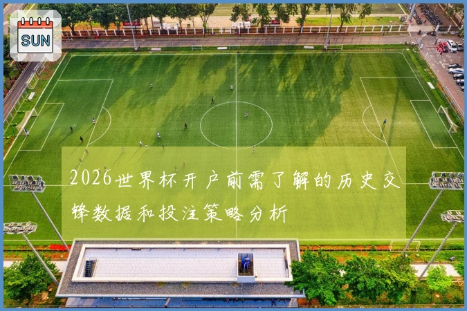 2026世界杯开户前需了解的历史交锋数据和投注策略分析