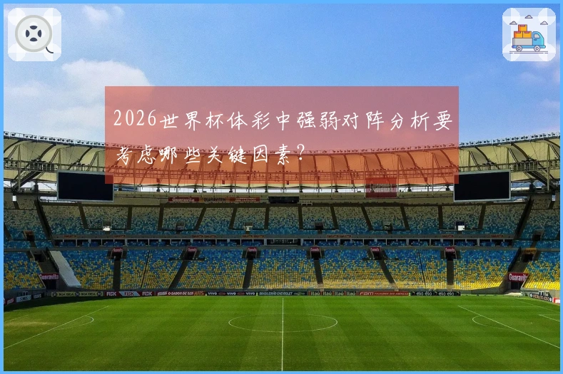 2026世界杯体彩中强弱对阵分析要考虑哪些关键因素？