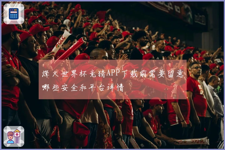 烽火世界杯竞猜APP下载前需要留意哪些安全和平台详情
