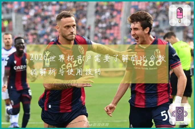 2026世界杯开户需要了解的比分数据解析与使用技巧