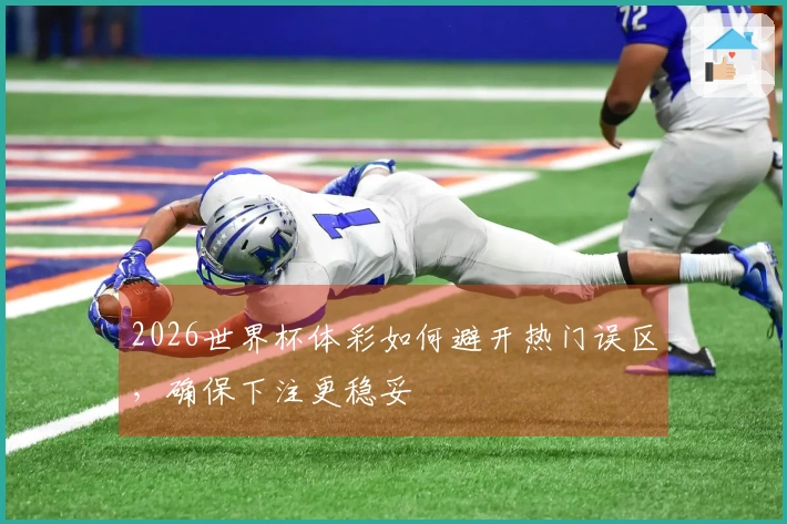 2026世界杯体彩如何避开热门误区，确保下注更稳妥