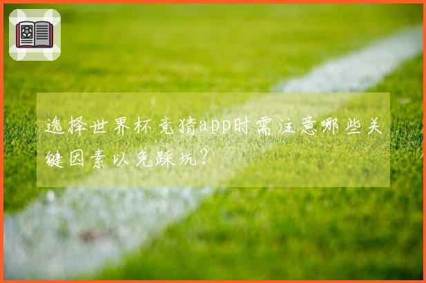 选择世界杯竞猜app时需注意哪些关键因素以免踩坑?