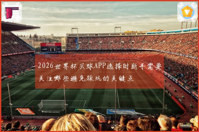 2026世界杯买球APP选择时新手需要关注哪些避免踩坑的关键点