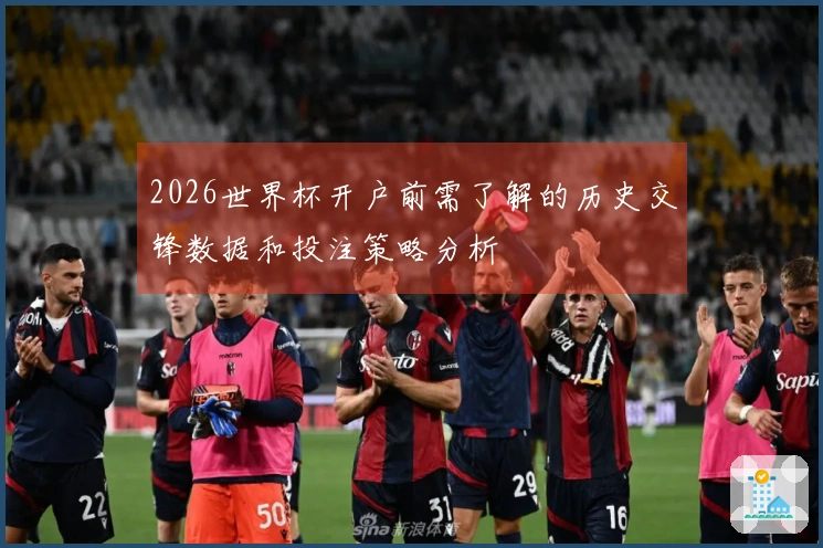 2026世界杯开户前需了解的历史交锋数据和投注策略分析