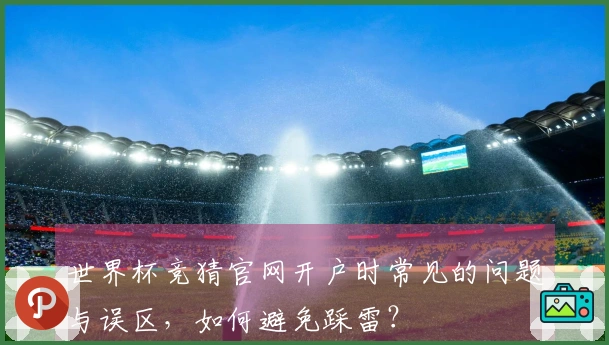 世界杯竞猜官网开户时常见的问题与误区，如何避免踩雷？