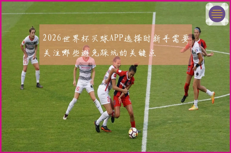 2026世界杯买球APP选择时新手需要关注哪些避免踩坑的关键点