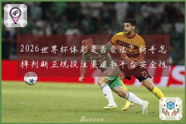 2026世界杯体彩是否合法？新手怎样判断正规投注渠道和平台安全性