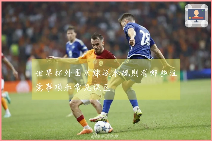 世界杯外围买球返水规则有哪些注意事项和常见误区