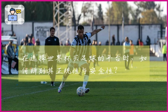 在选择世界杯买足球的平台时，如何辨别其正规性与安全性？