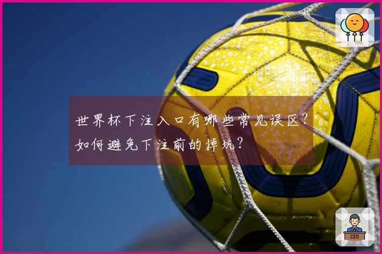 世界杯下注入口有哪些常见误区？如何避免下注前的掉坑？
